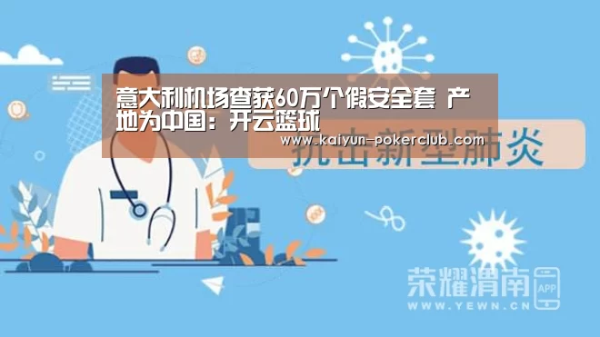 意大利机场查获60万个假安全套 产地为中国:开云篮球(图4) 开云体育